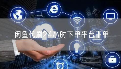 闲鱼代刷24小时下单平台下单