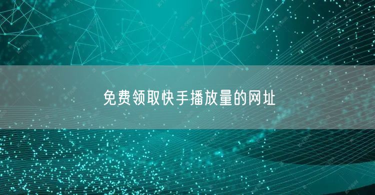 免费领取快手播放量的网址