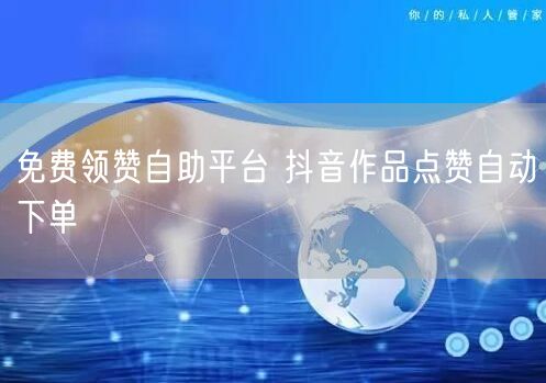 免费领赞自助平台 抖音作品点赞自动下单