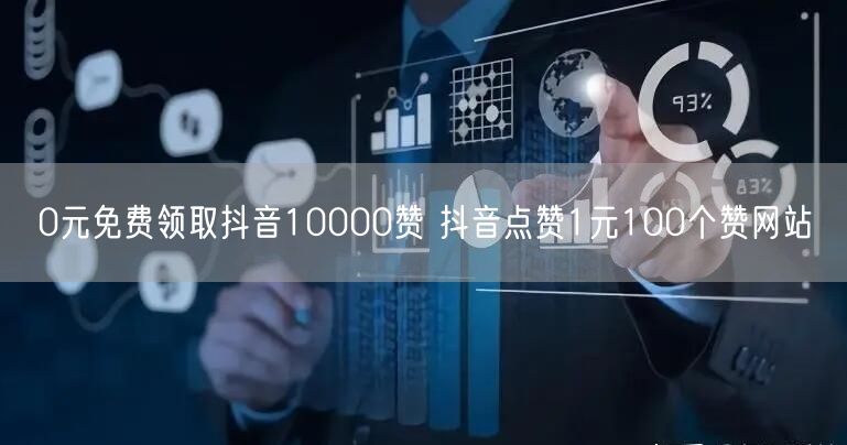 0元免费领取抖音10000赞 抖音点赞1元100个赞网站