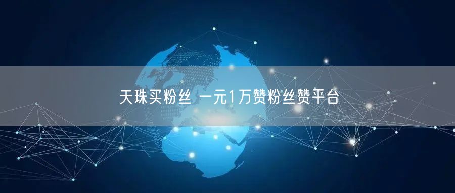 天珠买粉丝 一元1万赞粉丝赞平台