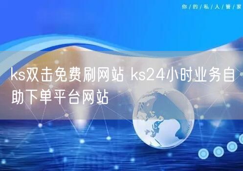 ks双击免费刷网站 ks24小时业务自助下单平台网站