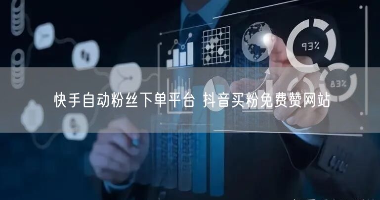 快手自动粉丝下单平台 抖音买粉免费赞网站