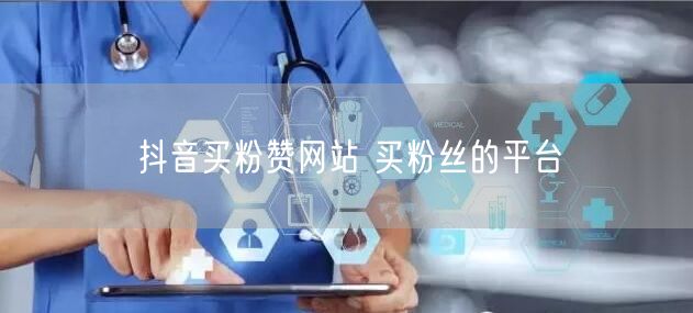 抖音买粉赞网站 买粉丝的平台
