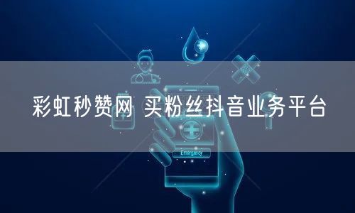 彩虹秒赞网 买粉丝抖音业务平台