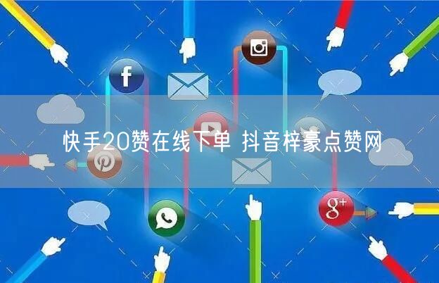 快手20赞在线下单 抖音梓豪点赞网