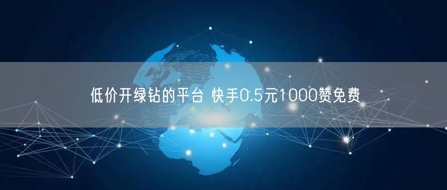 低价开绿钻的平台 快手0.5元1000赞免费