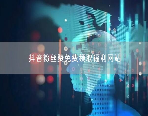 抖音粉丝赞免费领取福利网站