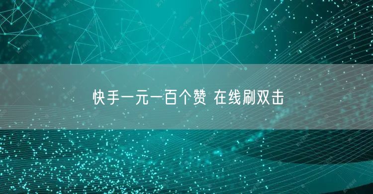 快手一元一百个赞 在线刷双击