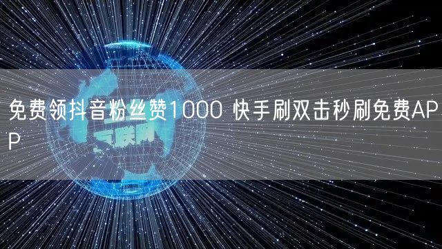 免费领抖音粉丝赞1000 快手刷双击秒刷免费APP