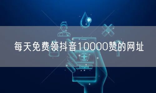 每天免费领抖音10000赞的网址