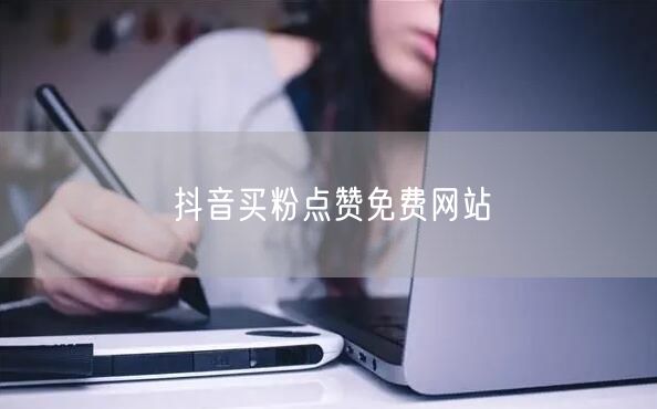 抖音买粉点赞免费网站