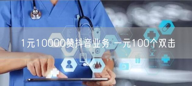 1元10000赞抖音业务 一元100个双击