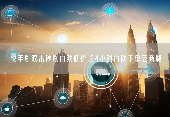 快手刷双击秒刷自助低价 24小时自助下单云商城