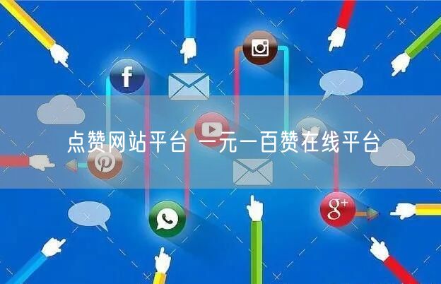 点赞网站平台 一元一百赞在线平台