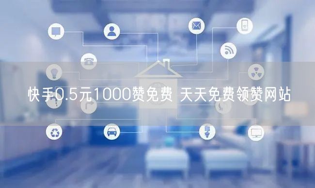 快手0.5元1000赞免费 天天免费领赞网站