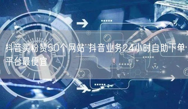 抖音买粉赞50个网站 抖音业务24小时自助下单平台最便宜