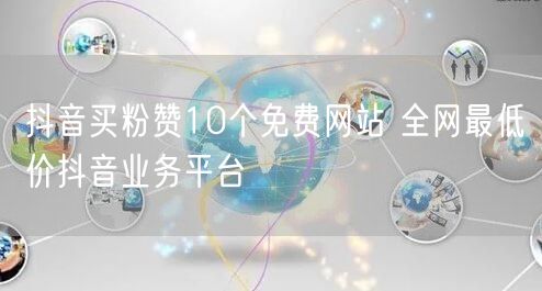 抖音买粉赞10个免费网站 全网最低价抖音业务平台