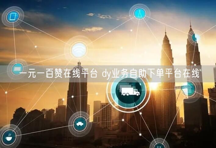 一元一百赞在线平台 dy业务自助下单平台在线