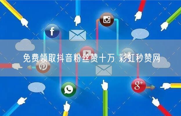 免费领取抖音粉丝赞十万 彩虹秒赞网