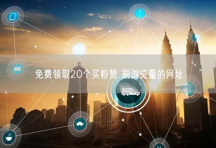 免费领取20个买粉赞 刷浏览量的网址