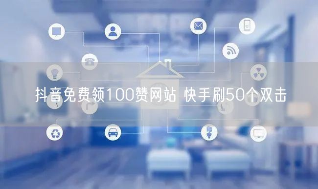 抖音免费领100赞网站 快手刷50个双击