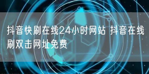 抖音快刷在线24小时网站 抖音在线刷双击网址免费