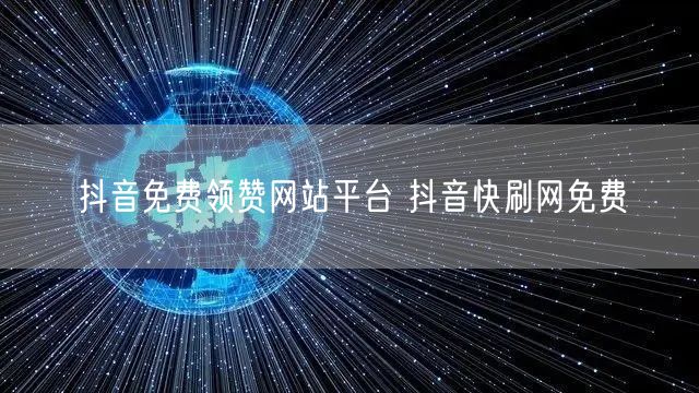 抖音免费领赞网站平台 抖音快刷网免费