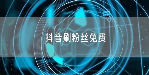 抖音刷粉丝免费