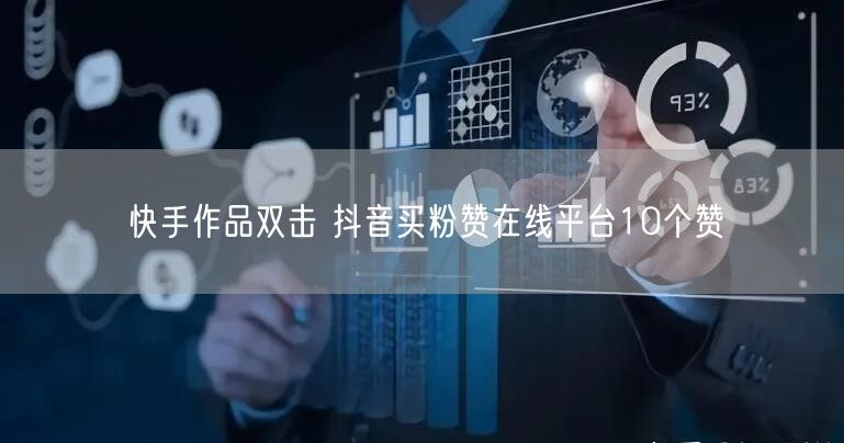 快手作品双击 抖音买粉赞在线平台10个赞