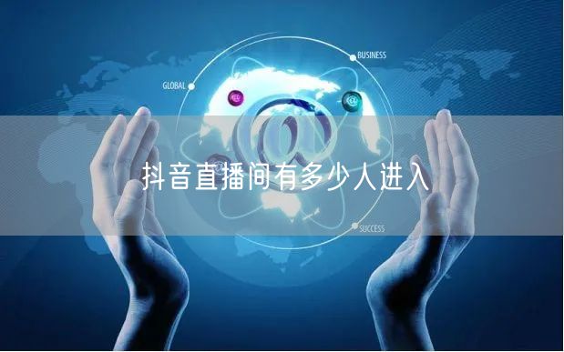 抖音直播间有多少人进入