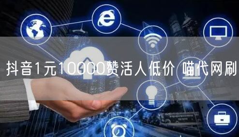 抖音1元10000赞活人低价 喵代网刷